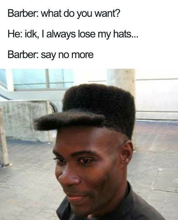 BARBER: WHAT DO YOU WANT? HE: IDK, I ALWAYS LOSE MY HATS ...