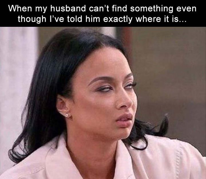 WHEN MY HUSBAND CANT FIND SOMETHING EVEN THOUGH IVE TOLD H ProudMummy